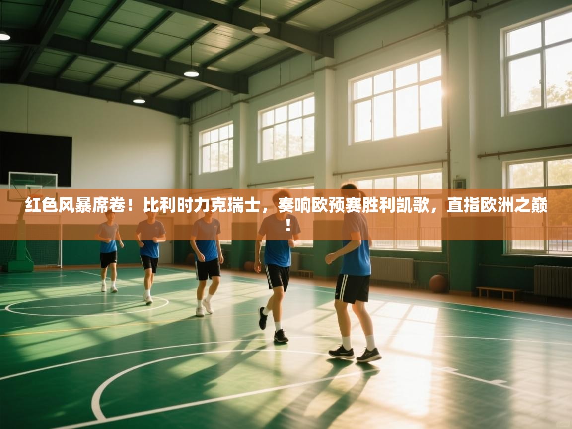 红色风暴席卷！比利时力克瑞士，奏响欧预赛胜利凯歌，直指欧洲之巅！  第2张